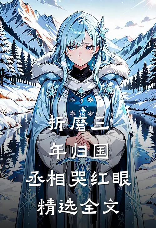 折磨三年归国,丞相哭红眼精选全文