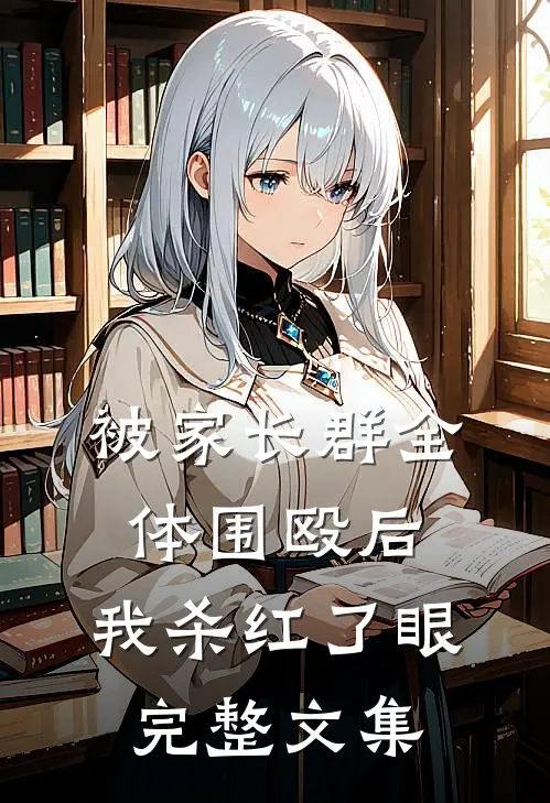 被家长群全体围殴后，我杀红了眼完整文集