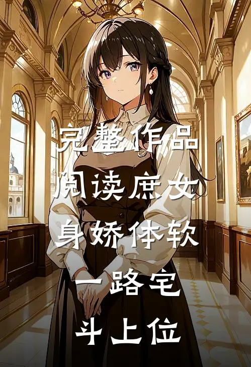 完整作品阅读庶女身娇体软，一路宅斗上位