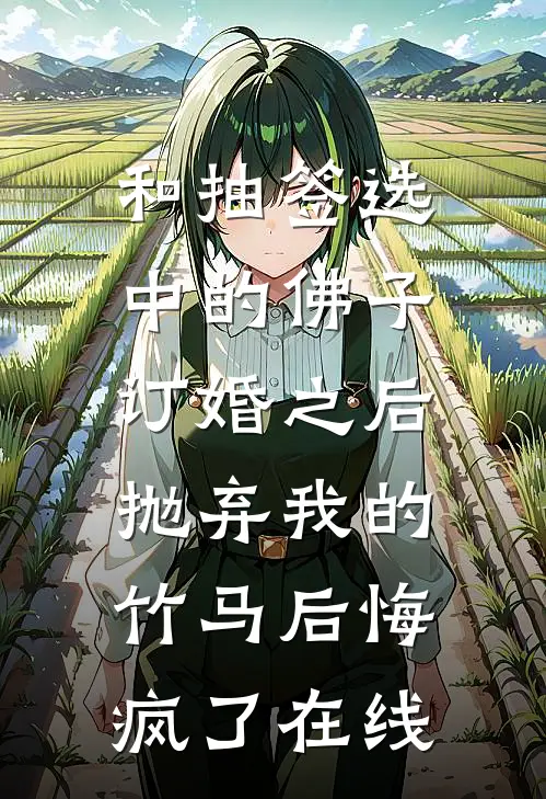 和抽签选中的佛子订婚之后，抛弃我的竹马后悔疯了在线