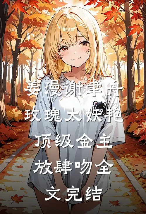 姜漫谢聿舟玫瑰太妖艳,顶级金主放肆吻全文完结
