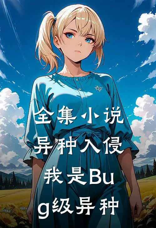 全集小说异种入侵，我是Bug级异种