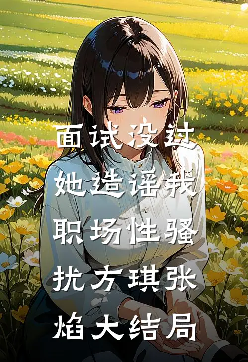 面试没过，她造谣我职场性骚扰方琪张焰大结局
