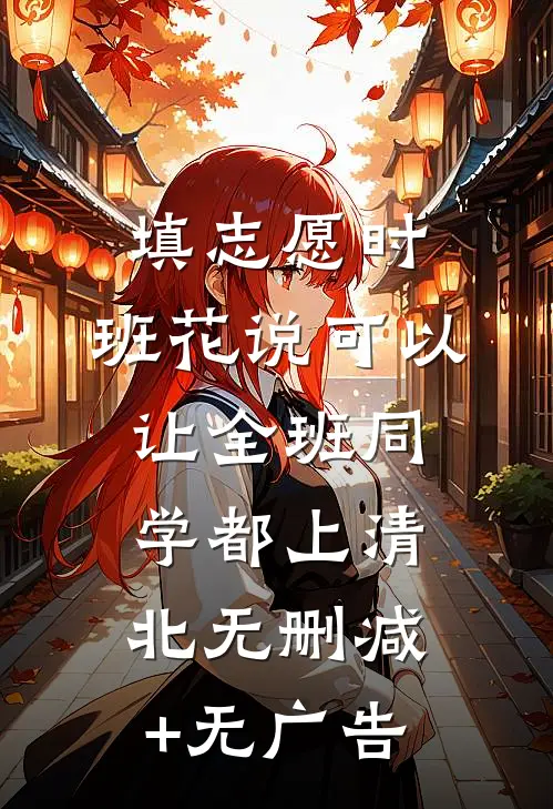 填志愿时，班花说可以让全班同学都上清北无删减+无广告