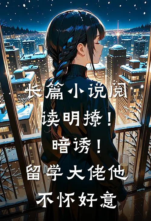 长篇小说阅读明撩！暗诱！留学大佬他不怀好意