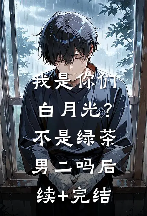 我是你们白月光？不是绿茶男二吗后续+完结