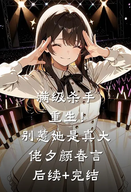 满级杀手重生！别惹，她是真大佬夕颜春言后续+完结