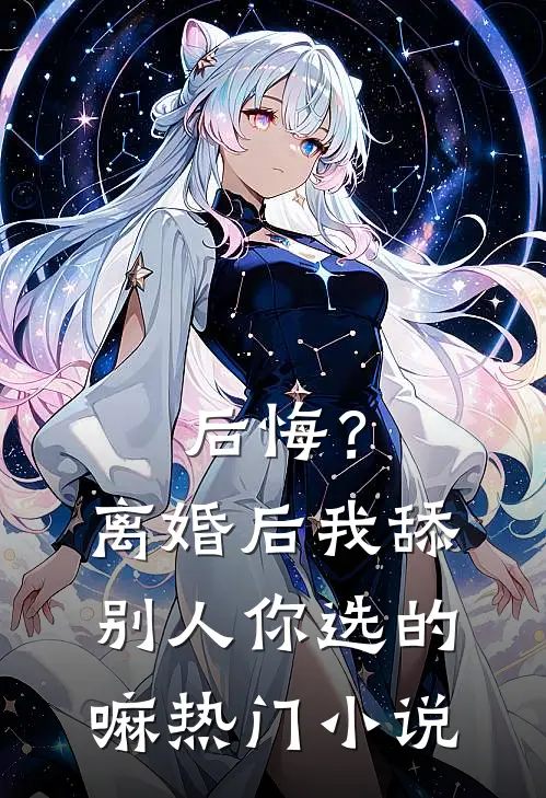 后悔？离婚后我舔别人，你选的嘛热门小说