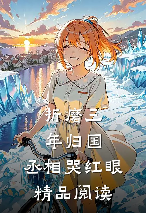 折磨三年归国，丞相哭红眼精品阅读