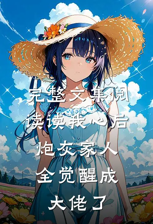 完整文集阅读读我心后，炮灰家人全觉醒成大佬了
