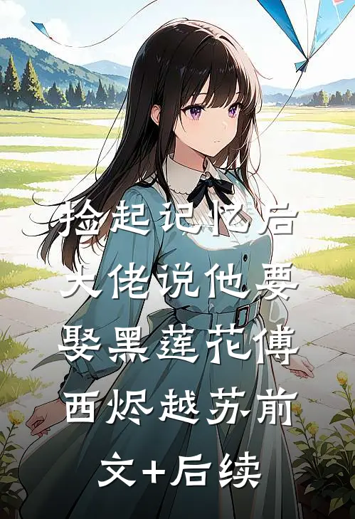 捡起记忆后，大佬说他要娶黑莲花傅西烬越苏前文+后续
