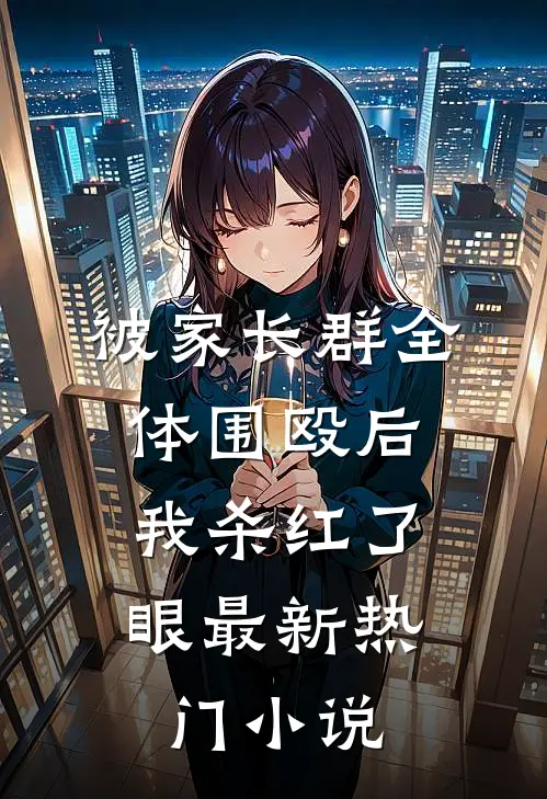 被家长群全体围殴后，我杀红了眼最新热门小说