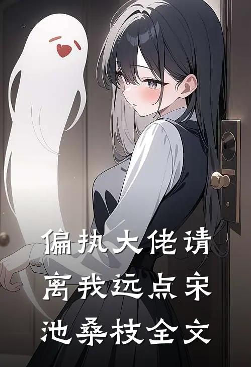 偏执大佬请离我远点宋池桑枝全文
