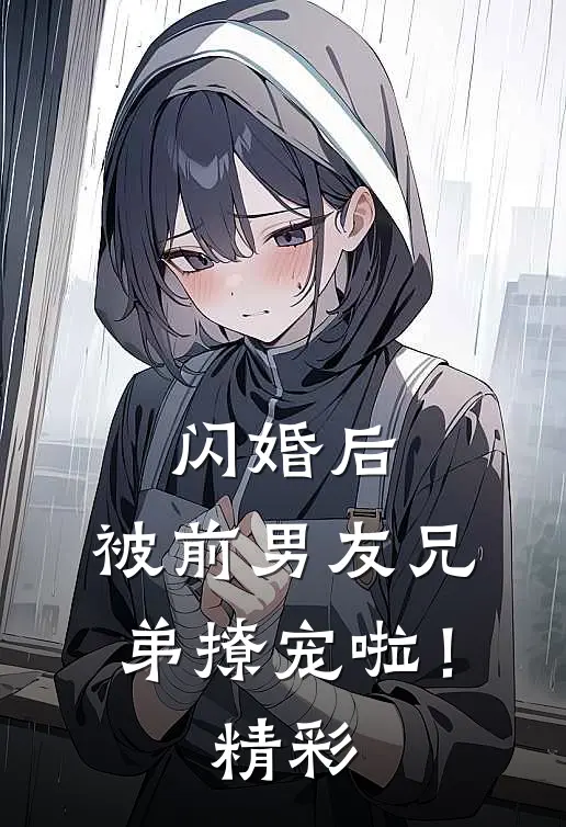 闪婚后，被前男友兄弟撩宠啦！精彩
