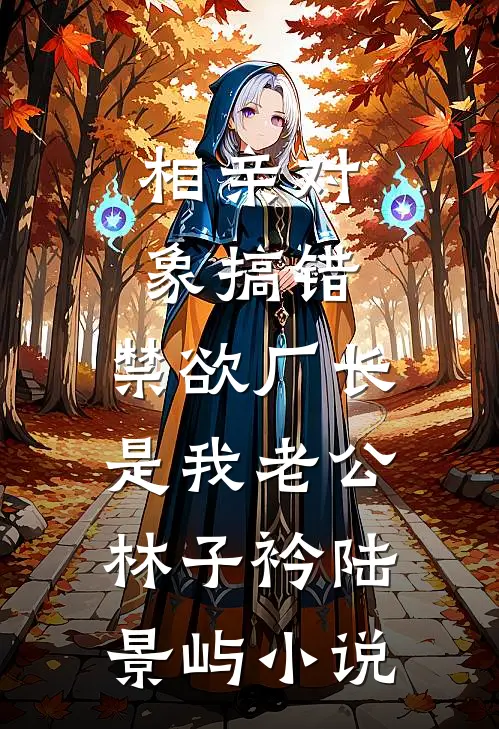 相亲对象搞错，禁欲厂长是我老公林子衿陆景屿小说