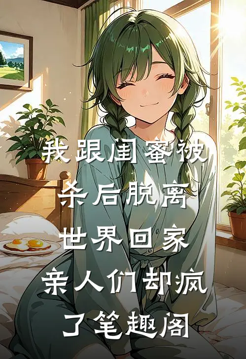 我跟闺蜜被杀后脱离世界回家，亲人们却疯了笔趣阁