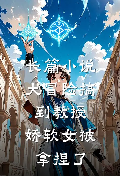 长篇小说大冒险搞到教授，娇软女被拿捏了