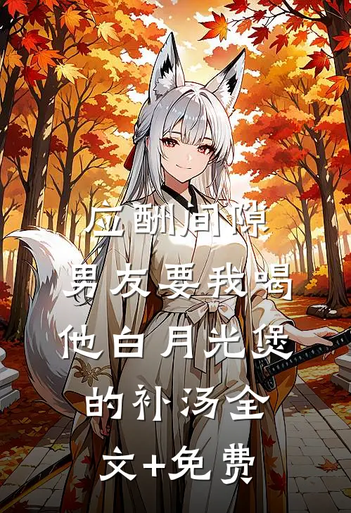 应酬间隙，男友要我喝他白月光煲的补汤全文+免费