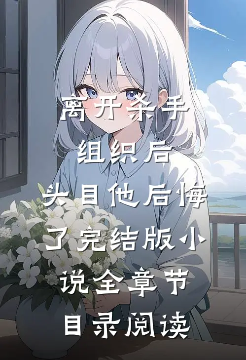 离开杀手组织后，头目他后悔了完结版小说全章节目录阅读
