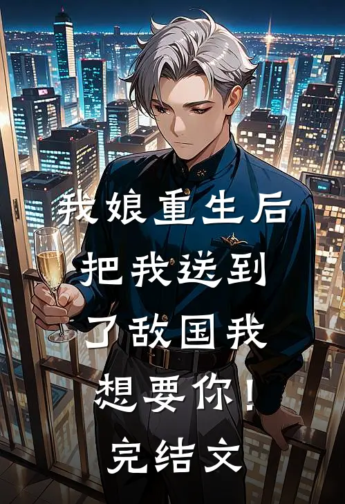 我娘重生后，把我送到了敌国-我想要你！完结文