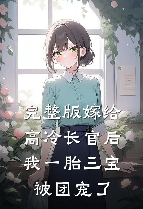 完整版嫁给高冷长官后，我一胎三宝被团宠了