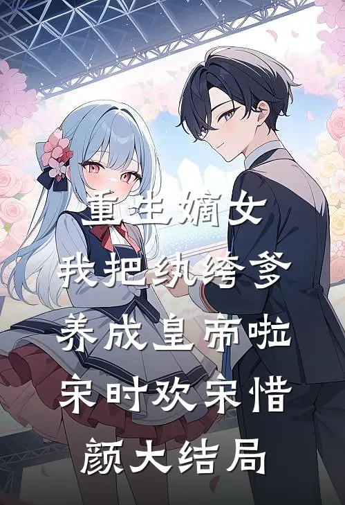 重生嫡女：我把纨绔爹养成皇帝啦宋时欢宋惜颜大结局