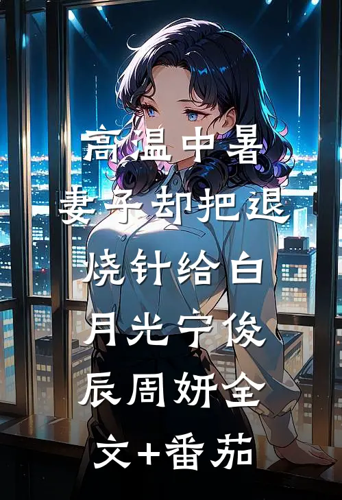 高温中暑，妻子却把退烧针给白月光宁俊辰周妍全文+番茄