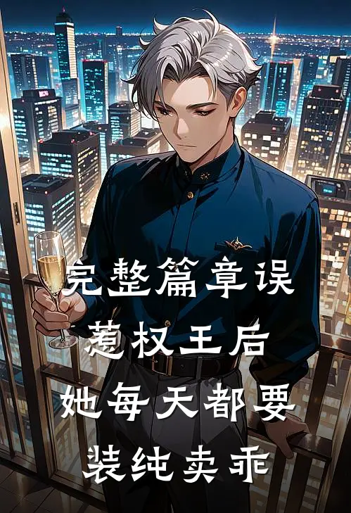完整篇章误惹权王后，她每天都要装纯卖乖
