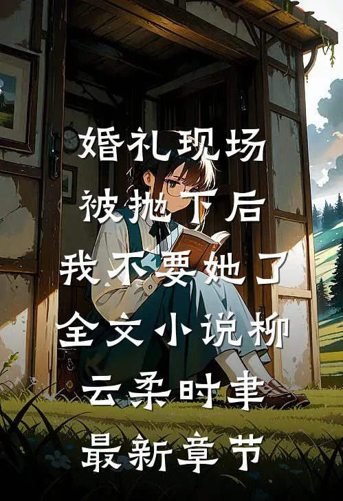 婚礼现场被抛下后，我不要她了全文小说柳云柔时聿最新章节