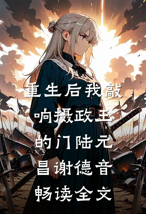 重生后我敲响摄政王的门陆元昌谢德音畅读全文