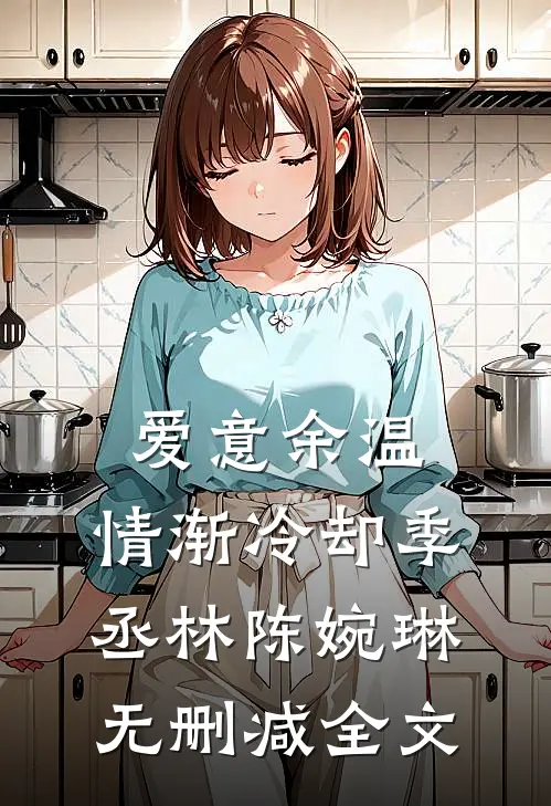 爱意余温，情渐冷却季丞林陈婉琳无删减全文