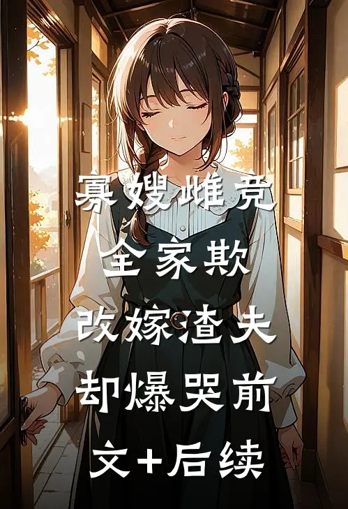 寡嫂雌竞全家欺，改嫁渣夫却爆哭前文+后续