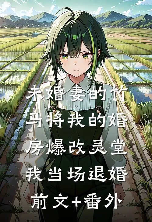 未婚妻的竹马将我的婚房爆改灵堂，我当场退婚前文+番外