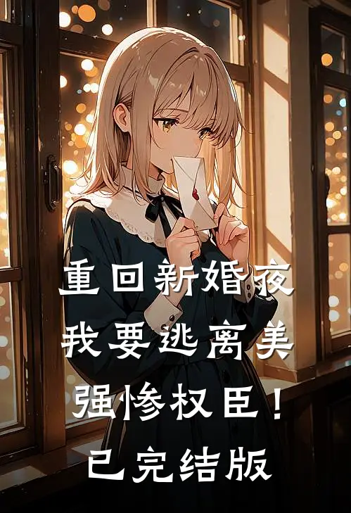 重回新婚夜，我要逃离美强惨权臣！已完结版
