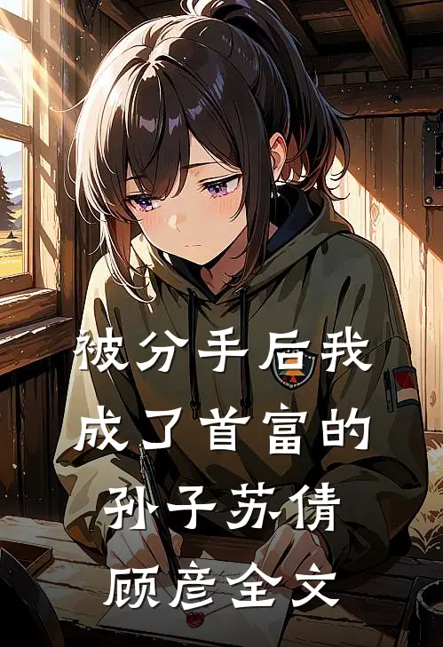 被分手后我成了首富的孙子苏倩顾彦全文