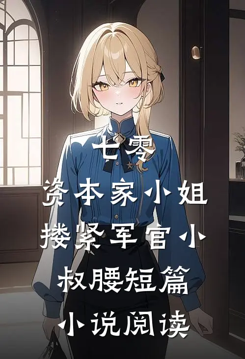 七零：资本家小姐搂紧军官小叔腰短篇小说阅读