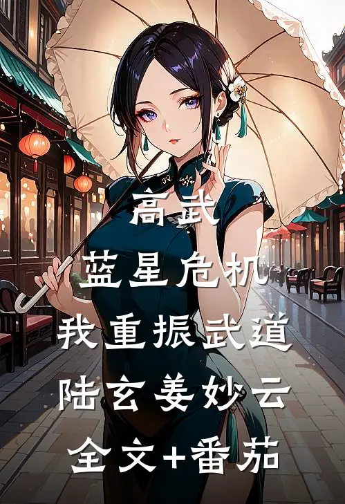 高武：蓝星危机，我重振武道陆玄姜妙云全文+番茄