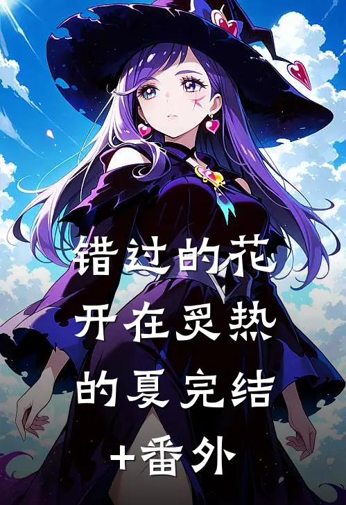 错过的花，开在炙热的夏完结+番外