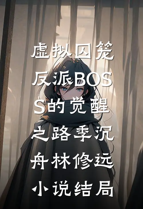 虚拟囚笼：反派BOSS的觉醒之路季沉舟林修远小说结局