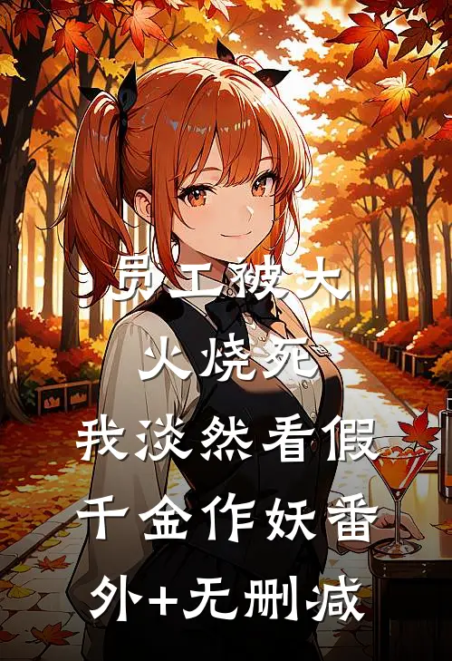员工被大火烧死，我淡然看假千金作妖番外+无删减