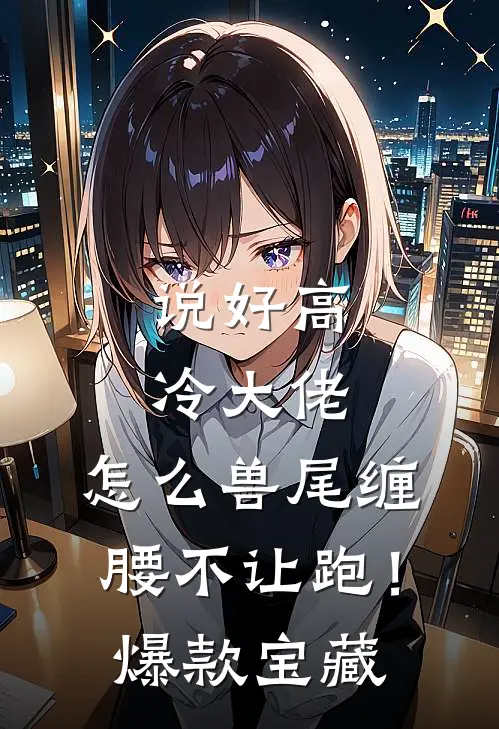 说好高冷大佬，怎么兽尾缠腰不让跑！爆款宝藏