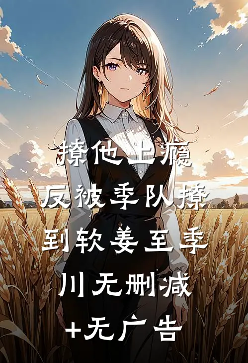 撩他上瘾，反被季队撩到软姜至季川无删减+无广告