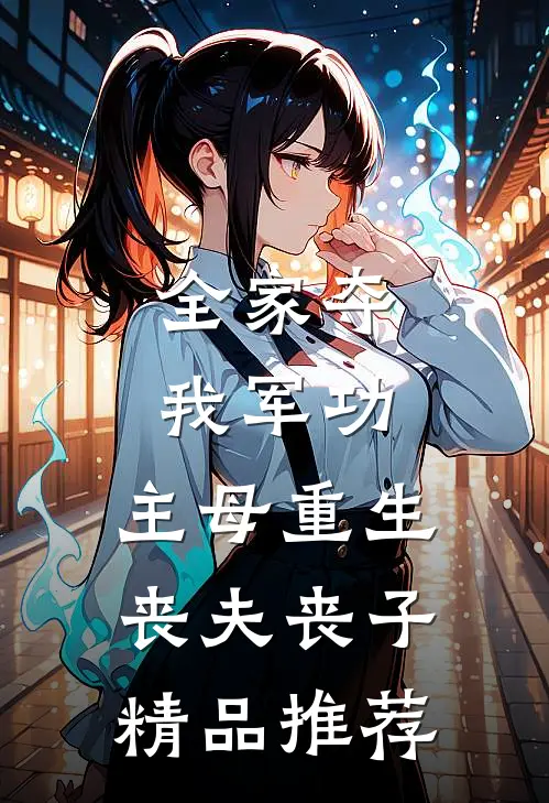 全家夺我军功，主母重生丧夫丧子精品推荐