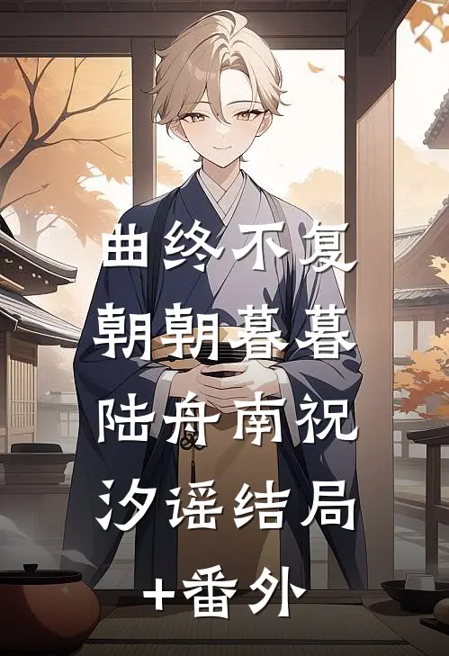 曲终不复朝朝暮暮：  陆舟南祝汐谣结局+番外