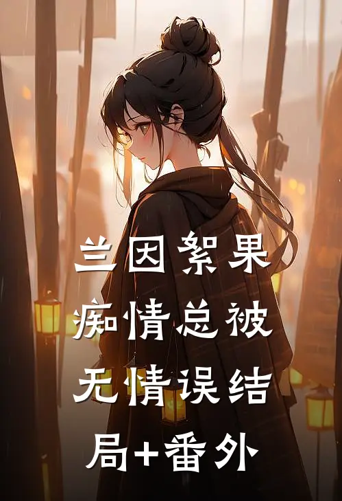 兰因絮果，痴情总被无情误结局+番外