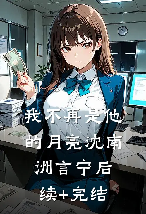 我不再是他的月亮沈南洲言宁后续+完结