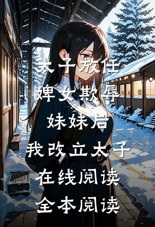 太子放任婢女欺辱妹妹后，我改立太子在线阅读全本阅读