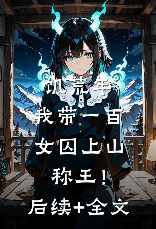饥荒年，我带一百女囚上山称王！后续+全文
