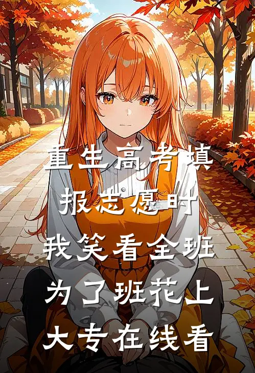 重生高考填报志愿时，我笑看全班为了班花上大专在线看