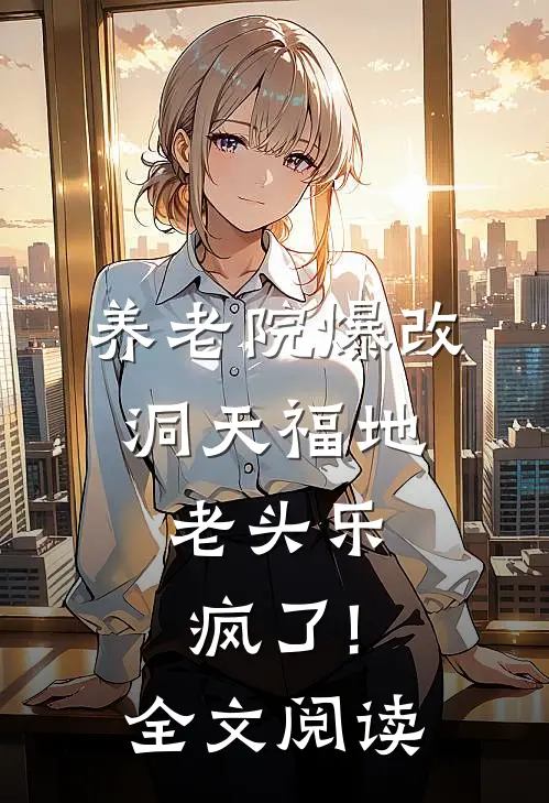 养老院爆改洞天福地,老头乐疯了!全文阅读